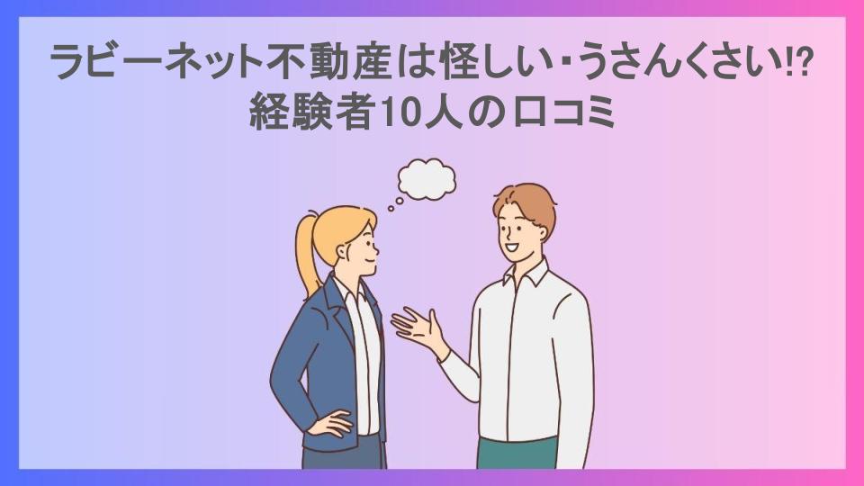 ラビーネット不動産は怪しい・うさんくさい!?経験者10人の口コミ